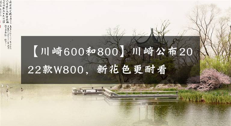 【川崎600和800】川崎公布2022款W800，新花色更耐看