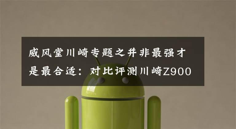 威风堂川崎专题之并非最强才是最合适：对比评测川崎Z900与雅马哈MT-09