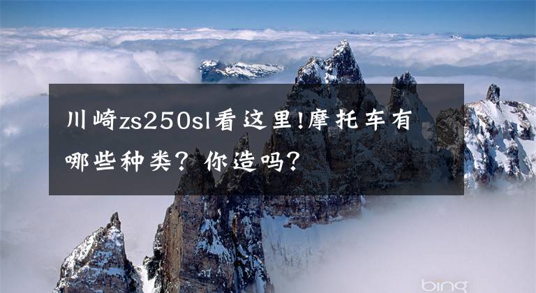 川崎zs250sl看这里!摩托车有哪些种类？你造吗？