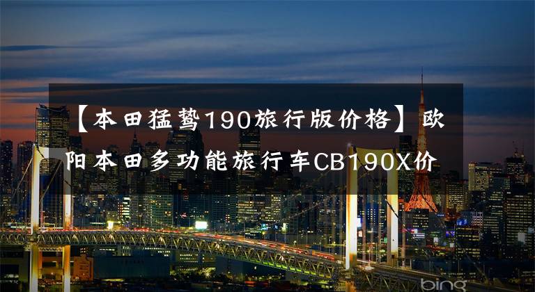 【本田猛鸷190旅行版价格】欧阳本田多功能旅行车CB190X价格公布，从15180韩元开始。