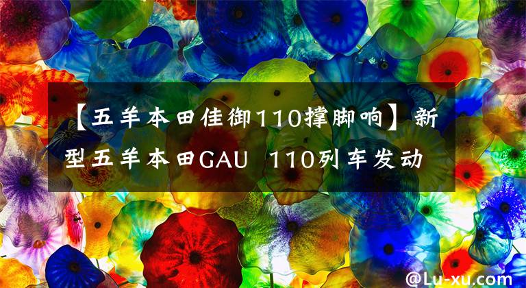 【五羊本田佳御110撑脚响】新型五羊本田GAU  110列车发动机哒哒哒哒哒哒声