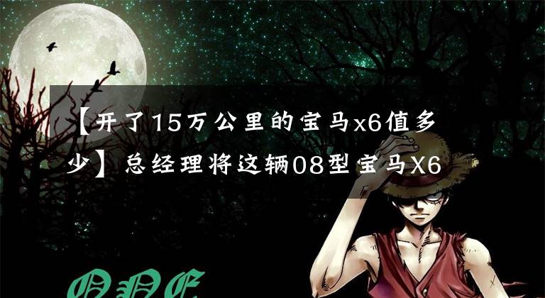 【开了15万公里的宝马x6值多少】总经理将这辆08型宝马X6抵押给司机，乘车驾驶两个月后开始后悔