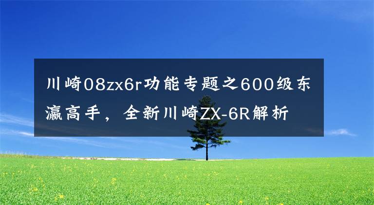 川崎08zx6r功能专题之600级东瀛高手，全新川崎ZX-6R解析