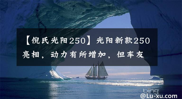 【倪氏光阳250】光阳新款250亮相，动力有所增加，但车友说“外观太丑了”