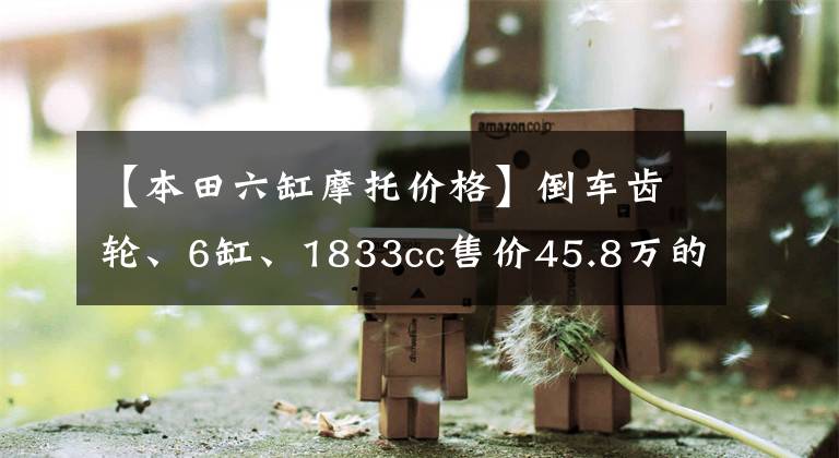 【本田六缸摩托价格】倒车齿轮、6缸、1833cc售价45.8万的本田金翼是一种怎么样的体验！