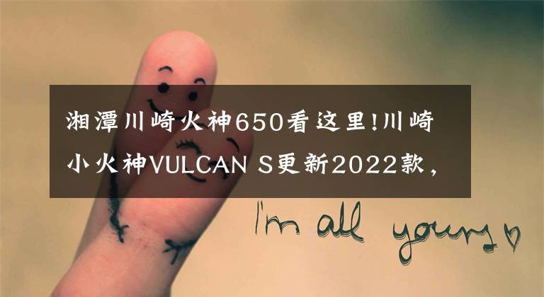 湘潭川崎火神650看这里!川崎小火神VULCAN S更新2022款，变化不大，面对国产能维持地位吗