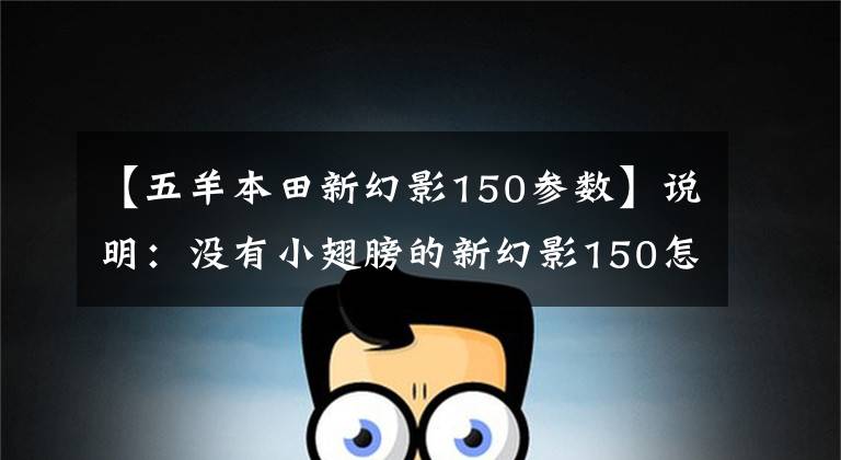 【五羊本田新幻影150参数】说明：没有小翅膀的新幻影150怎么飞