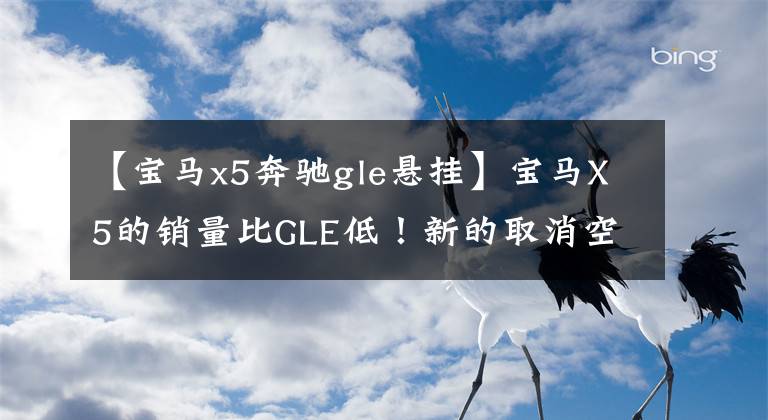 【宝马x5奔驰gle悬挂】宝马X5的销量比GLE低！新的取消空气悬架都不降价