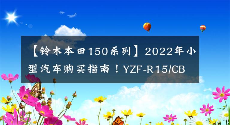 【铃木本田150系列】2022年小型汽车购买指南！YZF-R15/CBR150R铃木和本田之间如何选择？