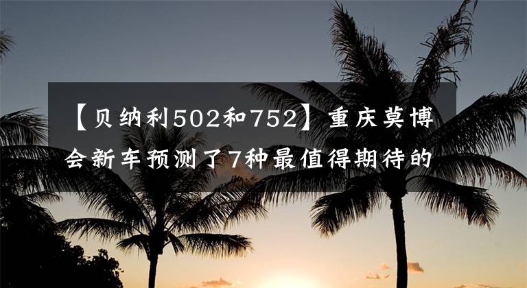 【贝纳利502和752】重庆莫博会新车预测了7种最值得期待的国产大宗车型