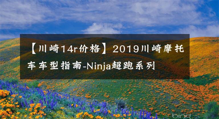 【川崎14r价格】2019川崎摩托车车型指南-Ninja超跑系列