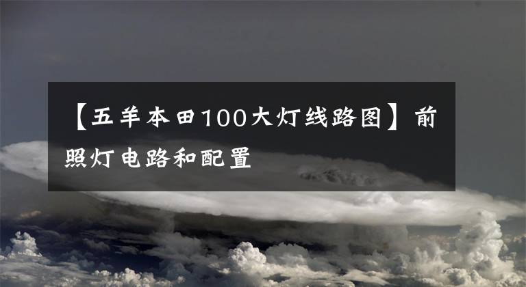 【五羊本田100大灯线路图】前照灯电路和配置