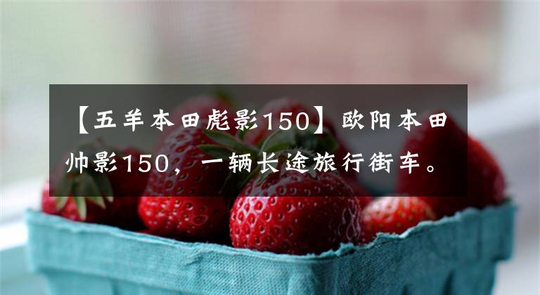 【五羊本田彪影150】欧阳本田帅影150，一辆长途旅行街车。