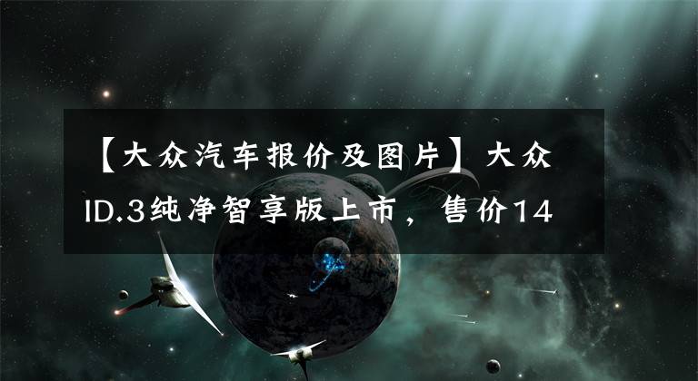 【大众汽车报价及图片】大众ID.3纯净智享版上市，售价14.9888万元，续航可达450公里