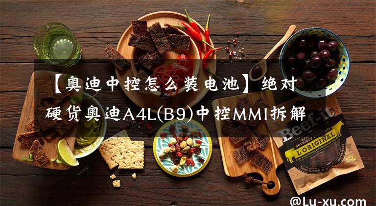 【奥迪中控怎么装电池】绝对硬货奥迪A4L(B9)中控MMI拆解教程