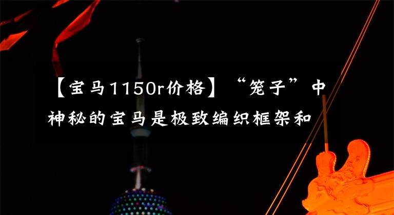 【宝马1150r价格】“笼子”中神秘的宝马是极致编织框架和巨大引擎的完美结合！