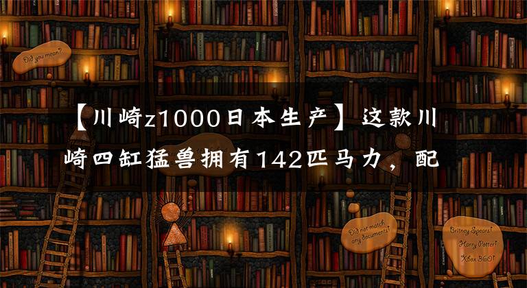 【川崎z1000日本生产】这款川崎四缸猛兽拥有142匹马力，配牵引力控制系统，续航是遗憾