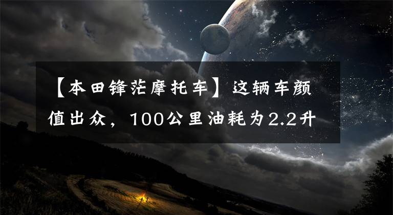 【本田锋茫摩托车】这辆车颜值出众，100公里油耗为2.2升，毛友称之为经济实用型街车！