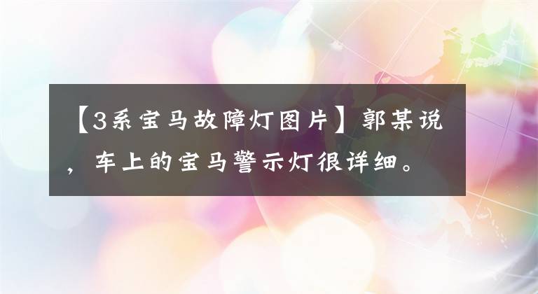 【3系宝马故障灯图片】郭某说，车上的宝马警示灯很详细。