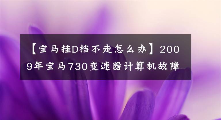 【宝马挂D档不走怎么办】2009年宝马730变速器计算机故障维修方案