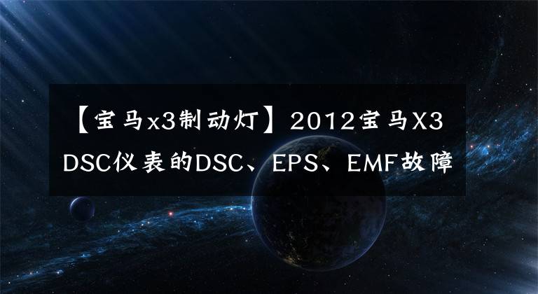 【宝马x3制动灯】2012宝马X3DSC仪表的DSC、EPS、EMF故障指示灯点亮警报