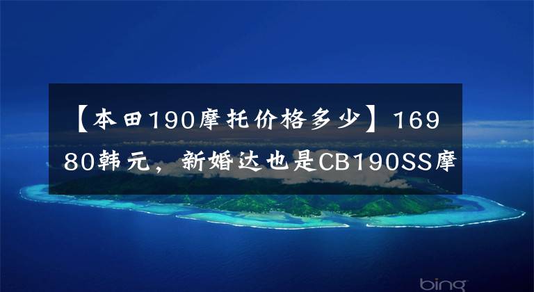 【本田190摩托价格多少】16980韩元，新婚达也是CB190SS摩托车，复古界的宠儿