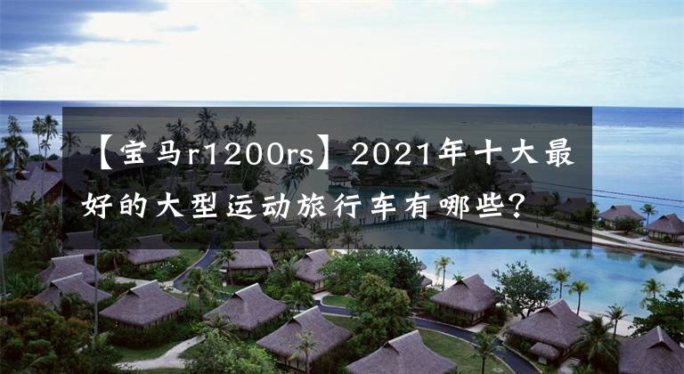 【宝马r1200rs】2021年十大最好的大型运动旅行车有哪些？