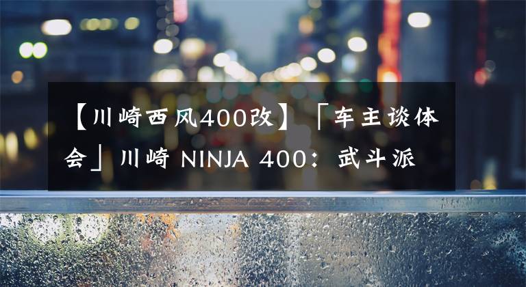 【川崎西风400改】「车主谈体会」川崎 NINJA 400：武斗派改装的忍道｜