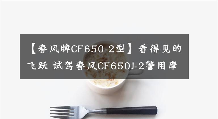 【春风牌CF650-2型】看得见的飞跃 试驾春风CF650J-2警用摩托