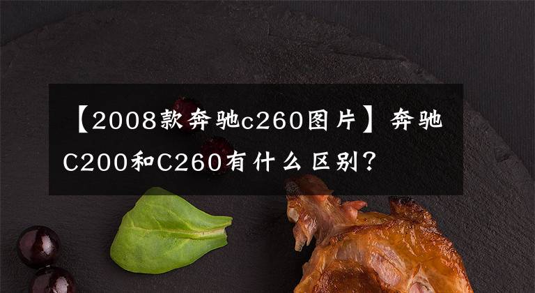 【2008款奔驰c260图片】奔驰C200和C260有什么区别？