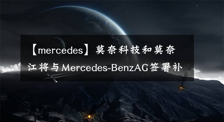 【mercedes】莫奈科技和莫奈江将与Mercedes-BenzAG签署补充协议。