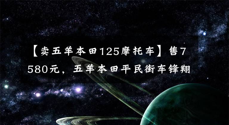 【卖五羊本田125摩托车】售7580元，五羊本田平民街车锋翔125，配13L油箱，综合实力强