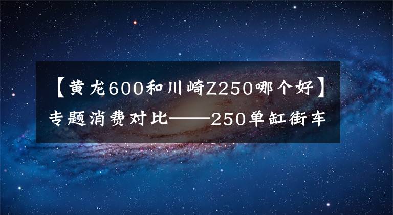 【黄龙600和川崎Z250哪个好】专题消费对比——250单缸街车你更看好谁？