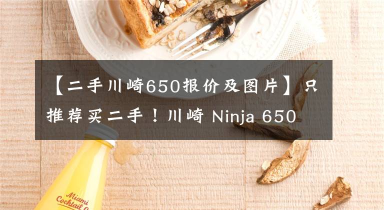 【二手川崎650报价及图片】只推荐买二手！川崎 Ninja 650 骑行测评心得