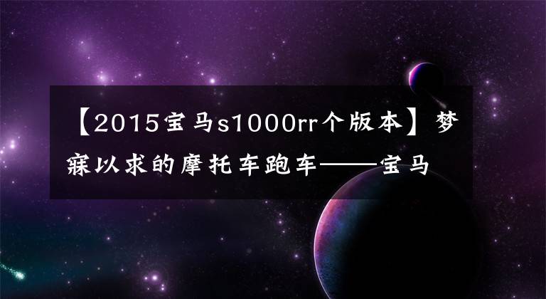 【2015宝马s1000rr个版本】梦寐以求的摩托车跑车——宝马S1000 RR，是你喜欢的食物吗？