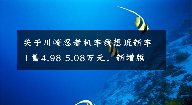 关于川崎忍者机车我想说新车 | 售4.98-5.08万元，新增版画配色！2023款川崎Ninja 400上市