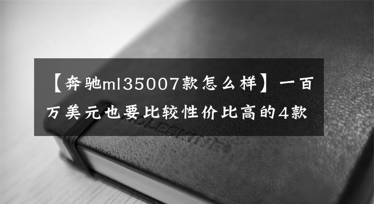 【奔驰ml35007款怎么样】一百万美元也要比较性价比高的4款豪华SUV车型。