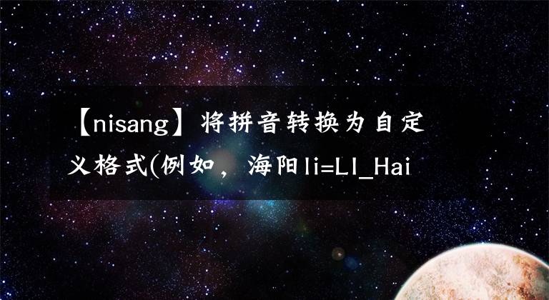 【nisang】将拼音转换为自定义格式(例如，海阳li=LI_Hai-Yang)