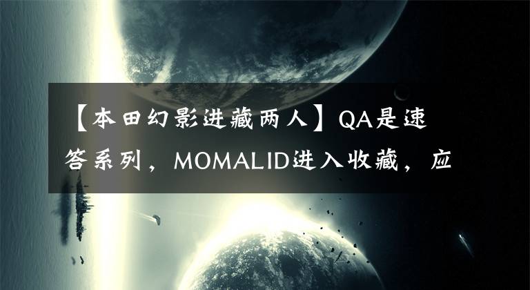 【本田幻影进藏两人】QA是速答系列，MOMALID进入收藏，应该选择什么样的摩托车？