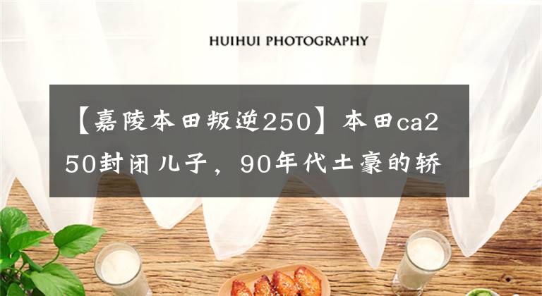 【嘉陵本田叛逆250】本田ca250封闭儿子，90年代土豪的轿车。