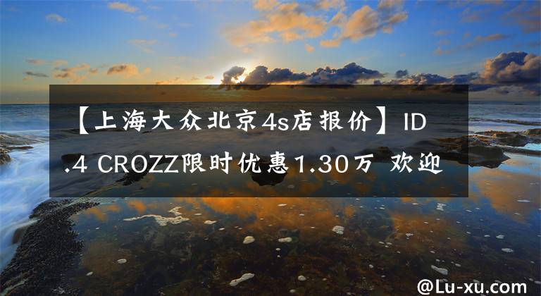 【上海大众北京4s店报价】ID.4 CROZZ限时优惠1.30万 欢迎试乘试驾