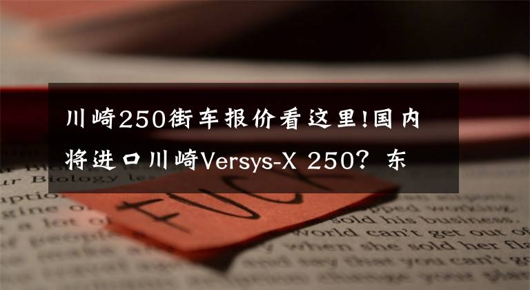 川崎250街车报价看这里!国内将进口川崎Versys-X 250？东南亚售价约3.9万
