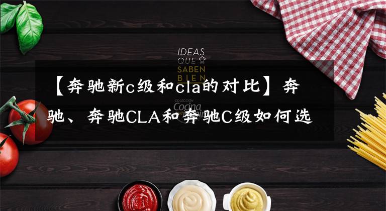 【奔驰新c级和cla的对比】奔驰、奔驰CLA和奔驰C级如何选择？