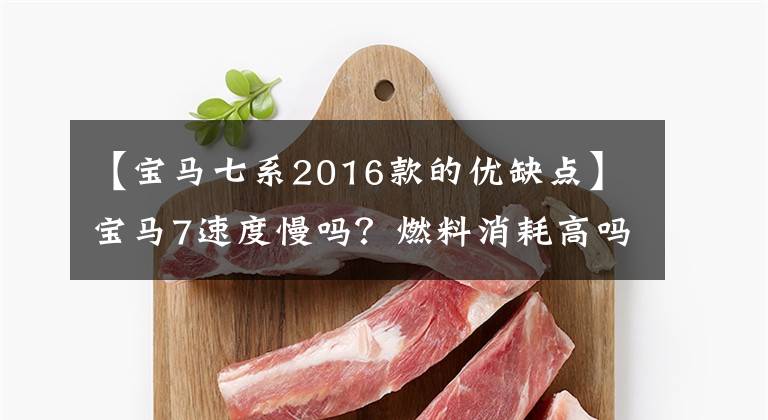 【宝马七系2016款的优缺点】宝马7速度慢吗？燃料消耗高吗？车主说了这几个“小毛病”