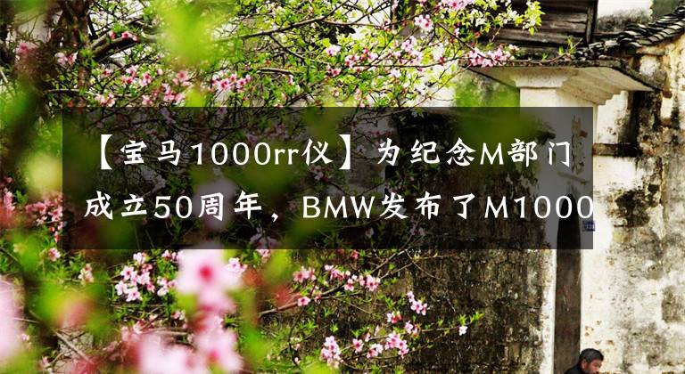 【宝马1000rr仪】为纪念M部门成立50周年，BMW发布了M1000RR、212马力和192公斤。