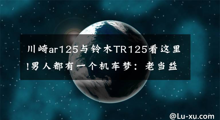 川崎ar125与铃木TR125看这里!男人都有一个机车梦：老当益壮，来自1985年的一代神车铃木TR125