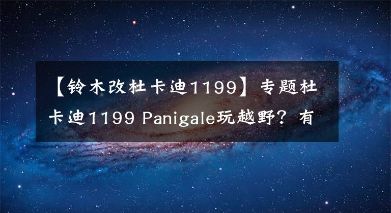 【铃木改杜卡迪1199】专题杜卡迪1199 Panigale玩越野？有钱任性的玩法