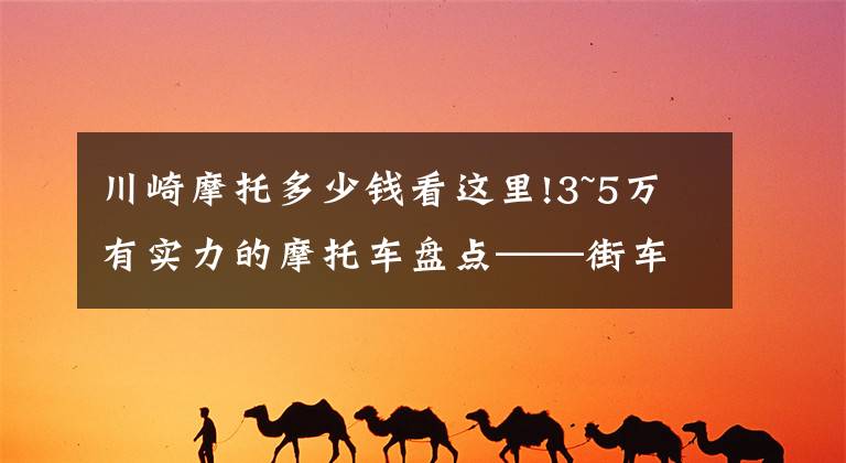 川崎摩托多少钱看这里!3~5万有实力的摩托车盘点——街车篇，玩耍实用两不误