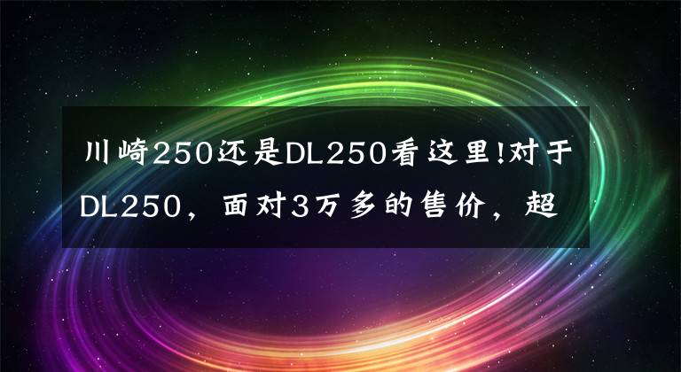 川崎250还是DL250看这里!对于DL250，面对3万多的售价，超高的车重，神车还是神车么