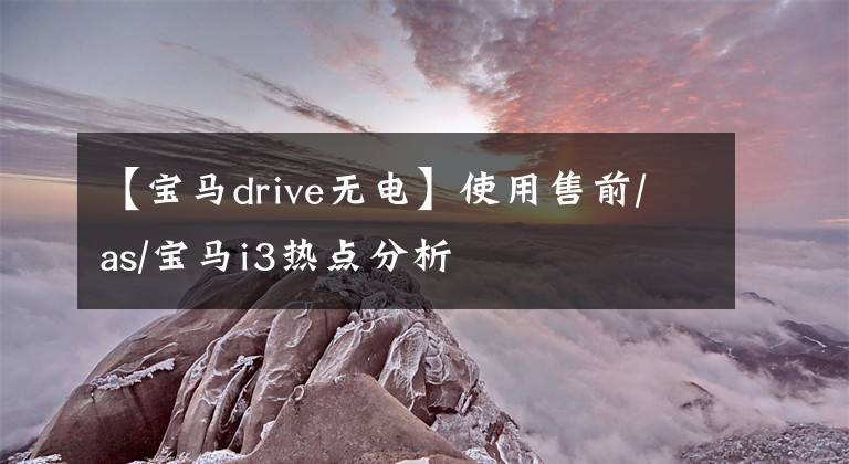 【宝马drive无电】使用售前/as/宝马i3热点分析